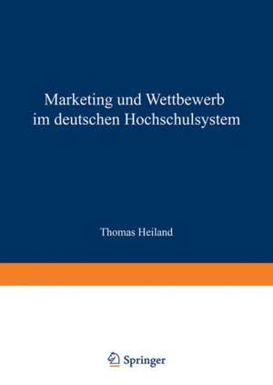 Marketing und Wettbewerb im deutschen Hochschulsystem: Eine empirische und implikationenorientierte Analyse de Thomas Heiland