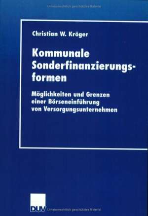 Kommunale Sonderfinanzierungsformen: Möglichkeiten und Grenzen einer Börseneinführung von Versorgungsunternehmen de Christian Kröger