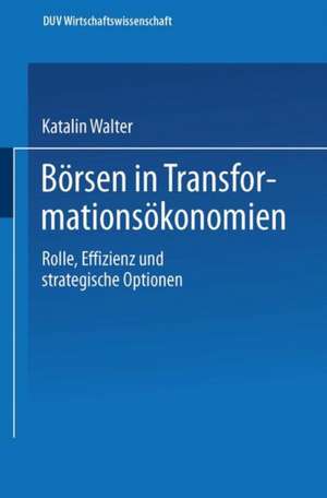 Börsen in Transformationsökonomien: Rolle, Effizienz und strategische Optionen de Katalin Walter