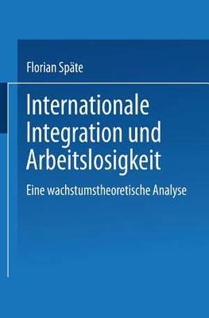 Internationale Integration und Arbeitslosigkeit: Eine wachstumstheoretische Analyse de Florian Späte