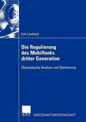 Die Regulierung des Mobilfunks dritter Generation: Ökonomische Analyse und Optimierung de Erik Lenhard