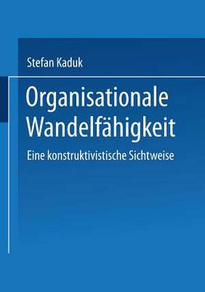 Organisationale Wandelfähigkeit: Eine konstruktivistische Sichtweise de Stefan Kaduk