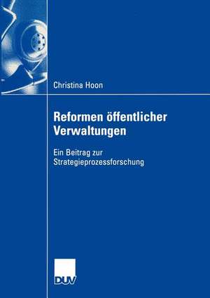 Reformen öffentlicher Verwaltungen: Ein Beitrag zur Strategieprozessforschung de Christina Hoon