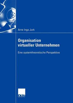 Organisation virtueller Unternehmen: Eine systemtheoretische Perspektive de Arne Ingo Jurk