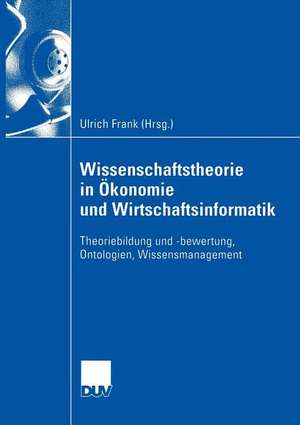 Wissenschaftstheorie in Ökonomie und Wirtschaftsinformatik: Theoriebildung und -bewertung, Ontologien, Wissensmanagement de Ulrich Frank