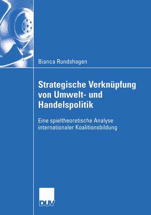 Strategische Verknüpfung von Umwelt- und Handelspolitik: Eine spieltheoretische Analyse internationaler Koalitionsbildung de Bianca Rundshagen