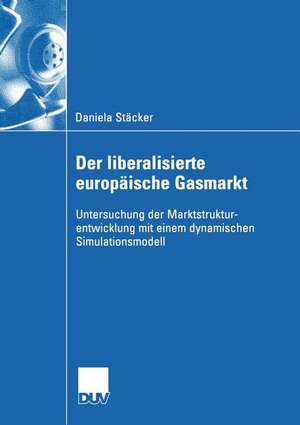 Der liberalisierte europäische Gasmarkt: Untersuchungen der Marktstrukturentwicklung mit einem dynamischen Simulationsmodell de Daniela Stäcker