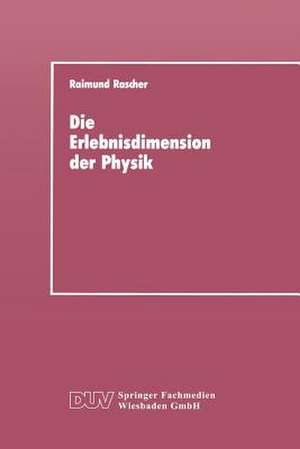 Die Erlebnisdimension der Physik: Eine Analyse ihrer Entwicklungsstruktur als Grundlage für das Lernen von Physik de Raimund Rascher