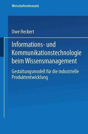 Informations- und Kommunikationstechnologie beim Wissensmanagement: Gestaltungsmodell für die industrielle Produktentwicklung de Uwe Heckert