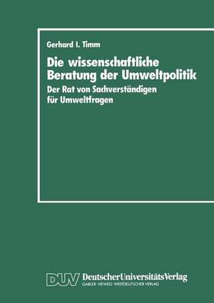 Die wissenschaftliche Beratung der Umweltpolitik: Der Rat von Sachverständigen für Umweltfragen de Gerhard I. Timm