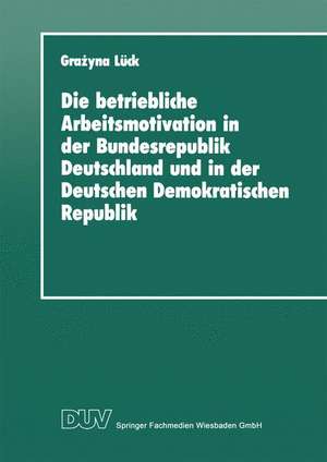 Die betriebliche Arbeitsmotivation in der Bundesrepublik Deutschland und in der Deutschen Demokratischen Republik: Ansätze einer Vergleichsanalyse de Grażyna Lück