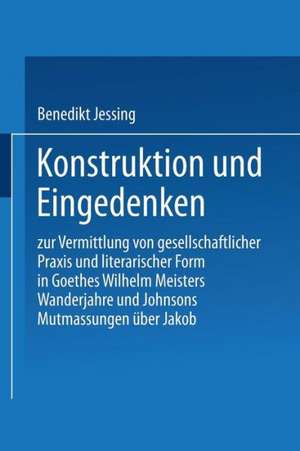 Konstruktion und Eingedenken: Zur Vermittlung von gesellschaftlicher Praxis und literarischer Form in Goethes “Wilhelm Meisters Wanderjahre” und Johnsons “Mutmassungen über Jakob” de Benedikt Jeßing