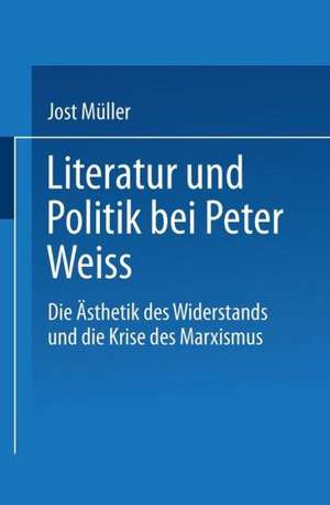 Literatur und Politik bei Peter Weiss: Die “Ästhetik des Widerstands” und die Krise des Marxismus de Jost Müller