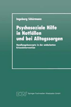 Psychosoziale Hilfe in Notfällen und bei Alltagssorgen: Handlungskonzepte in der ambulanten Krisenintervention de Ingeborg Schürmann