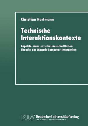 Technische Interaktionskontexte: Aspekte einer sozialwissenschaftlichen Theorie der Mensch-Computer-Interaktion de Christian Hartmann