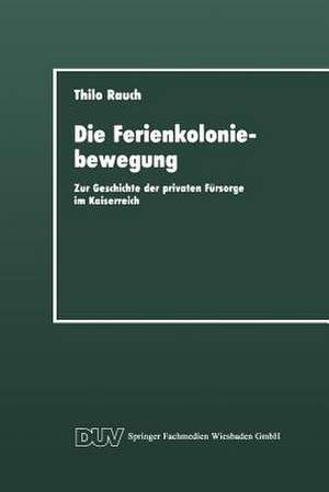 Die Ferienkoloniebewegung: Zur Geschichte der privaten Fürsorge im Kaiserreich de Thilo Rauch