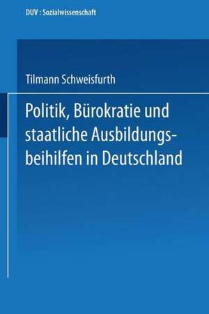 Politik, Bürokratie und staatliche Ausbildungsbeihilfen in Deutschland de Tilmann Schweisfurth