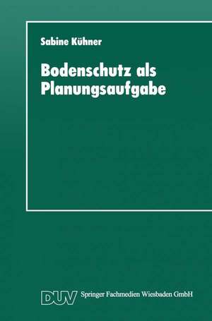 Bodenschutz als Planungsaufgabe: Die Weiterentwicklung der Raumordnung zu einer „Bodenschutzplanung“ de Sabine Kühner