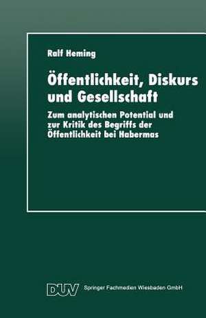 Öffentlichkeit, Diskurs und Gesellschaft: Zum analytischen Potential und zur Kritik des Begriffs der Öffentlichkeit bei Habermas de Ralf Heming