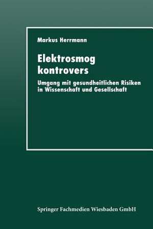 Elektrosmog kontrovers: Umgang mit gesundheitlichen Risiken in Wissenschaft und Gesellschaft de Markus Herrmann