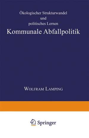 Kommunale Abfallpolitik: Ökologischer Strukturwandel und politisches Lernen de Wolfram Lamping