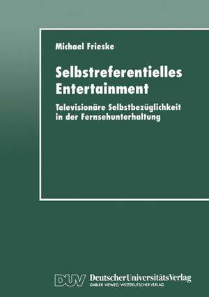 Selbstreferentielles Entertainment: Televisionäre Selbstbezüglichkeit in der Fernsehunterhaltung de Michael Frieske