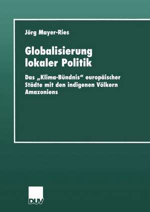 Globalisierung lokaler Politik: Das „Klima-Bündnis“ europäischer Städte mit den indigenen Völkern Amazoniens de Jörg Mayer-Ries