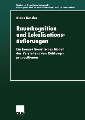 Raumkognition und Lokalisationsäußerungen: Ein konnektionistisches Modell des Verstehens von Richtungspräpositionen de Klaus Kessler