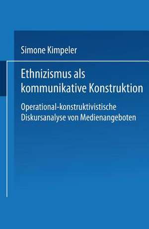 Ethnizismus als kommunikative Konstruktion: Operational-konstruktivistische Diskursanalyse von Medienangeboten de Simone Kimpeler