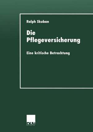 Die Pflegeversicherung: Eine kritische Betrachtung de Ralph Skuban