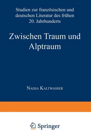 Zwischen Traum und Alptraum: Studien zur französischen und deutschen Literatur des frühen 20. Jahrhunderts de Nadja Kaltwasser