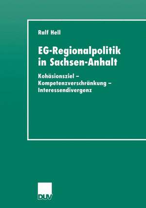 EG-Regionalpolitik in Sachsen-Anhalt: Kohäsionsziel - Kompetenzverschränkung - Interessendivergenz de Ralf Hell