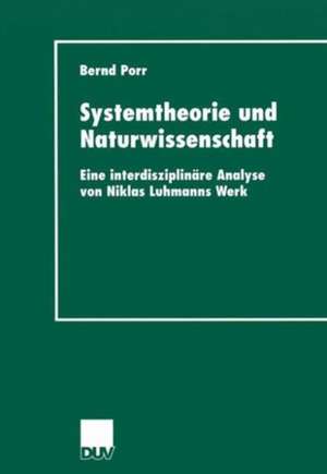 Systemtheorie und Naturwissenschaft: Eine interdisziplinäre Analyse von Niklas Luhmanns Werk de Bernd Porr