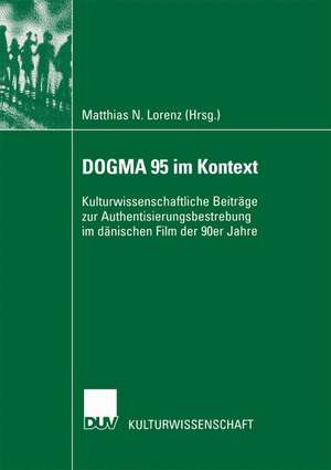 DOGMA 95 im Kontext: Kulturwissenschaftliche Beiträge zur Authentisierungsbestrebung im dänischen Film der 90er Jahre de Matthias Lorenz