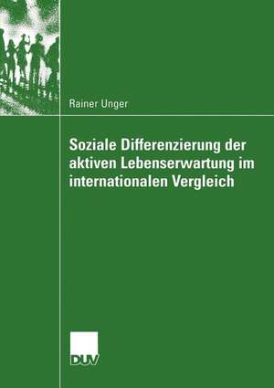 Soziale Differenzierung der aktiven Lebenserwartung im internationalen Vergleich: Eine Längsschnittuntersuchung mit den Daten des Sozio-ökonomischen Panel und der Panel Study of Income Dynamics de Rainer Unger