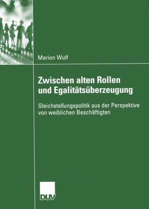 Zwischen alten Rollen und Egalitätsüberzeugung: Gleichstellungspolitik aus der Perspektive von weiblichen Beschäftigten de Marion Wulf