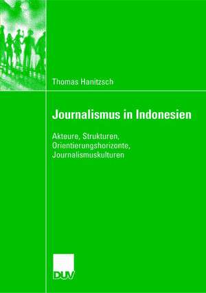 Journalismus in Indonesien: Akteure, Strukturen, Orientierungshorizonte, Journalismuskulturen de Thomas Hanitzsch