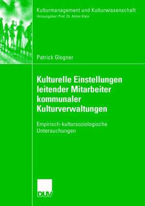 Kulturelle Einstellungen leitender Mitarbeiter kommunaler Kulturverwaltungen: Empirisch-kultursoziologische Untersuchungen de Patrick Glogner