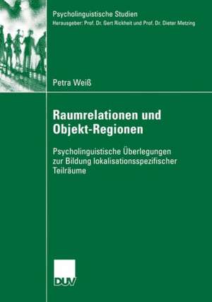 Raumrelationen und Objekt-Regionen: Psycholinguistische Überlegungen zur Bildung lokalisationsspezifischer Teilräume de Petra Weiß