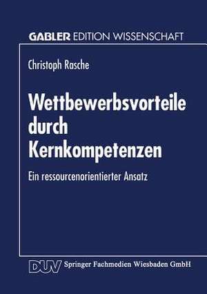 Wettbewerbsvorteile durch Kernkompetenzen: Ein ressourcenorientierter Ansatz de Christoph Rasche