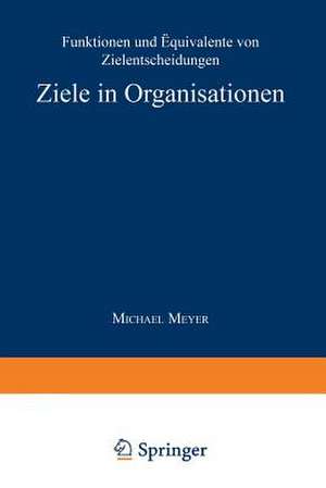 Ziele in Organisationen: Funktionen und Äquivalente von Zielentscheidungen de Michael Meyer