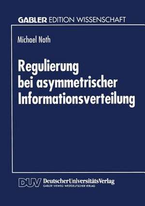 Regulierung bei asymmetrischer Informationsverteilung de Michael Noth