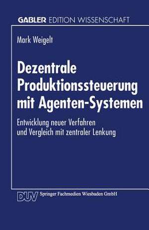 Dezentrale Produktionssteuerung mit Agenten-Systemen: Entwicklung neuer Verfahren und Vergleich mit zentraler Lenkung de Mark Weigelt