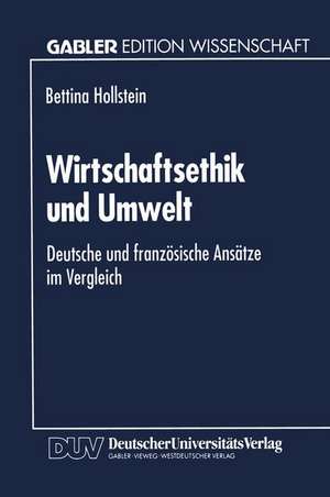 Wirtschaftsethik und Umwelt: Deutsche und französische Ansätze im Vergleich de Bettina Hollstein