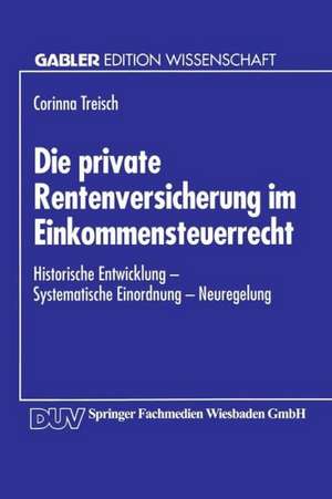 Die private Rentenversicherung im Einkommensteuerrecht: Historische Entwicklung — Systematische Einordnung — Neuregelung de Corinna Treisch