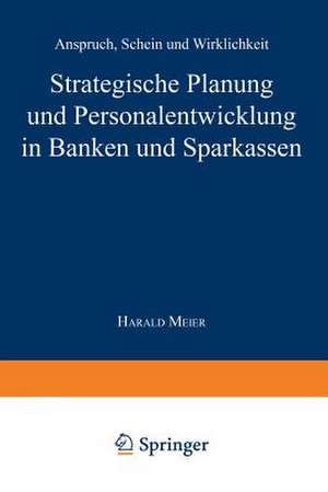 Strategische Planung und Personalentwicklung in Banken und Sparkassen: Anspruch, Schein und Wirklichkeit de Harald Meier