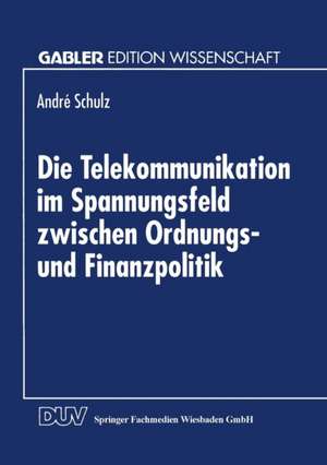 Die Telekommunikation im Spannungsfeld zwischen Ordnungs- und Finanzpolitik de André Schulz