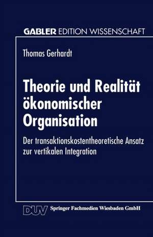 Theorie und Realität ökonomischer Organisation: Der transaktionskostentheoretische Ansatz zur vertikalen Integration de Thomas Gerhardt