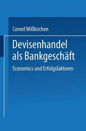 Devisenhandel als Bankgeschäft: Economics und Erfolgsfaktoren de Cornel Wißkirchen