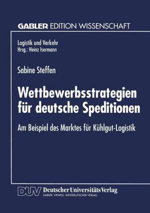 Wettbewerbsstrategien für deutsche Speditionen: Am Beispiel des Marktes für Kühlgut-Logistik de Sabine Steffen